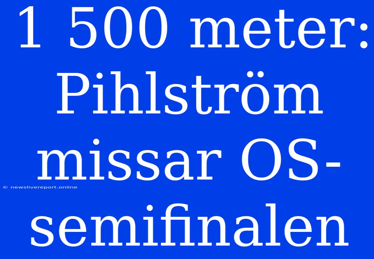 1 500 Meter: Pihlström Missar OS-semifinalen