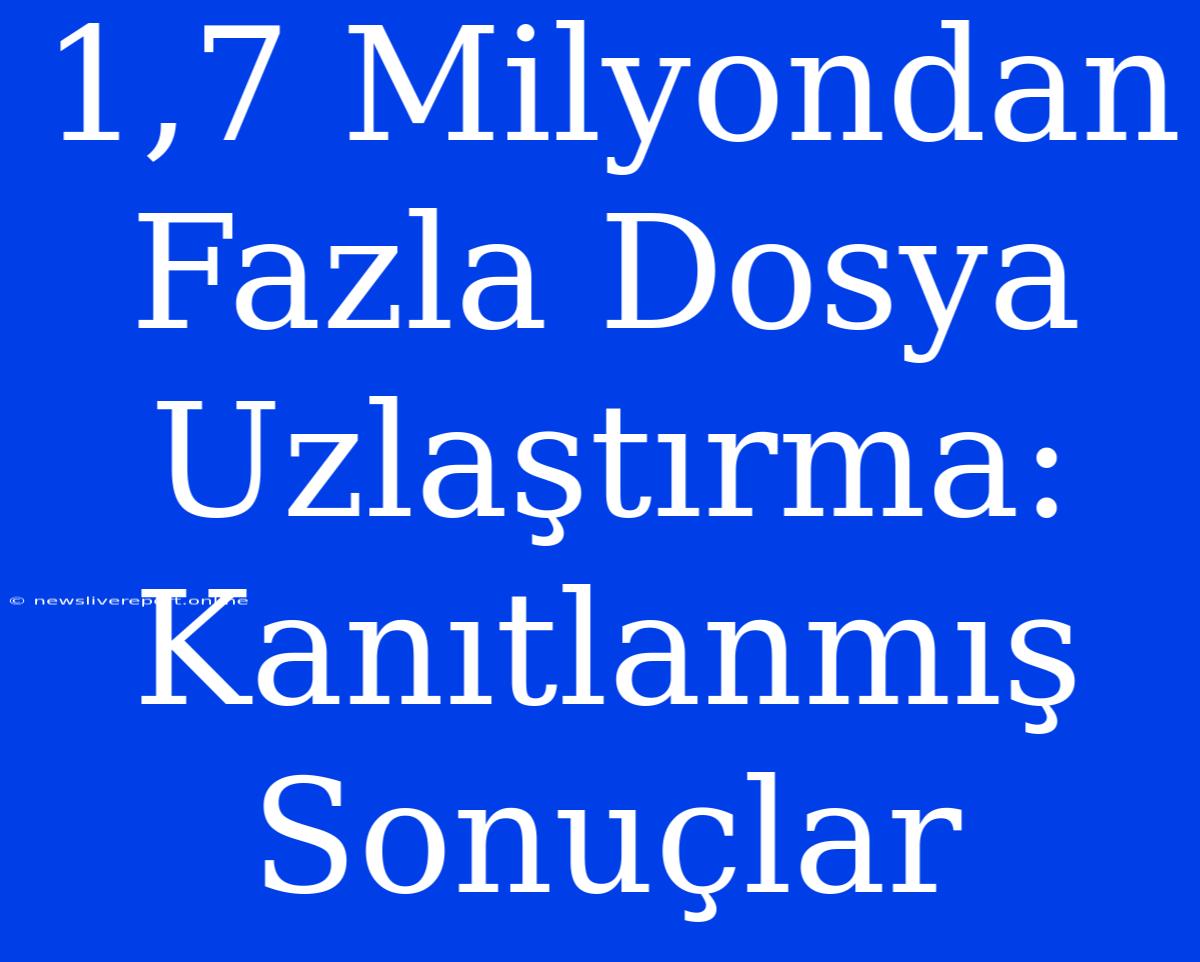 1,7 Milyondan Fazla Dosya Uzlaştırma: Kanıtlanmış Sonuçlar