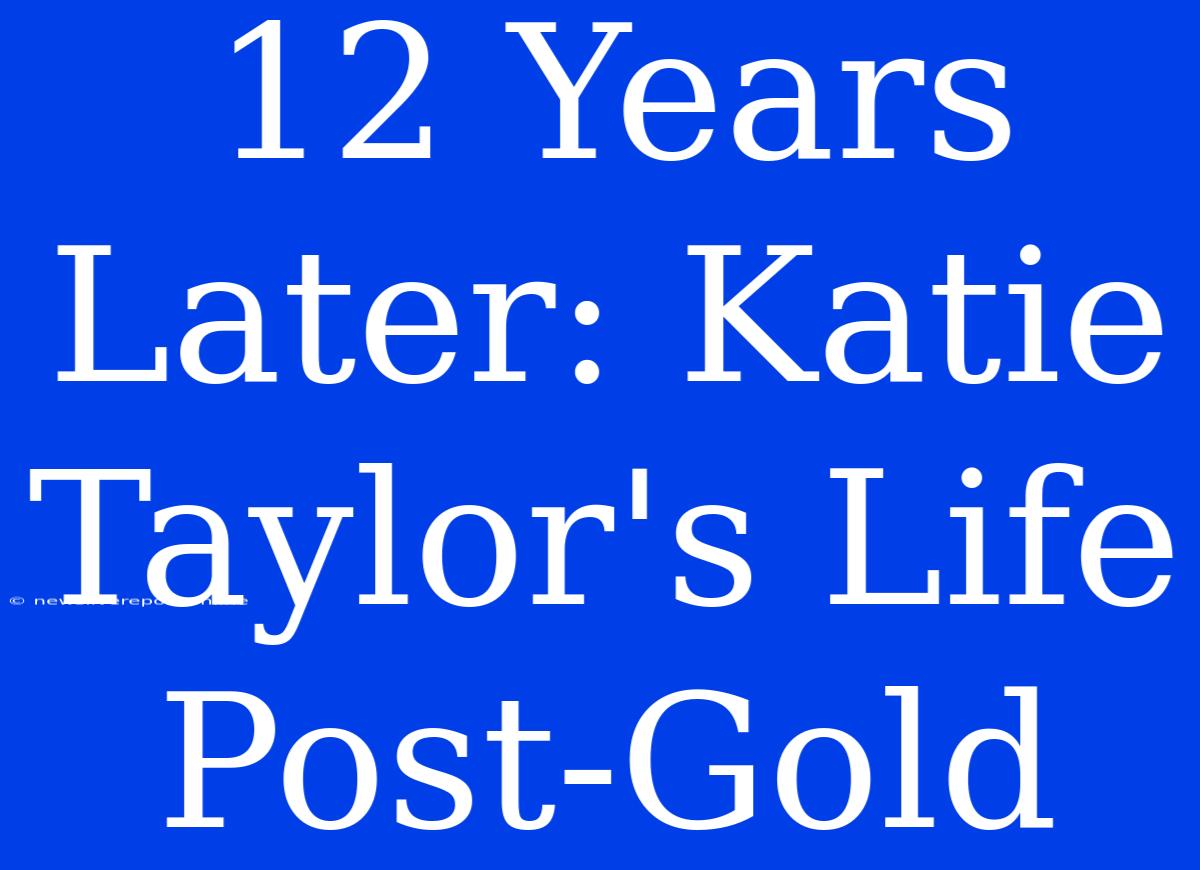 12 Years Later: Katie Taylor's Life Post-Gold