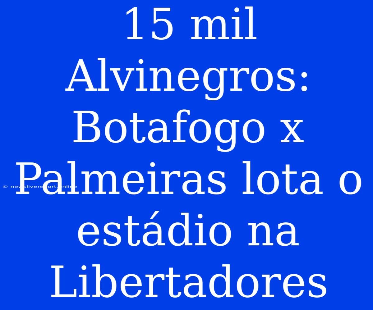 15 Mil Alvinegros: Botafogo X Palmeiras Lota O Estádio Na Libertadores