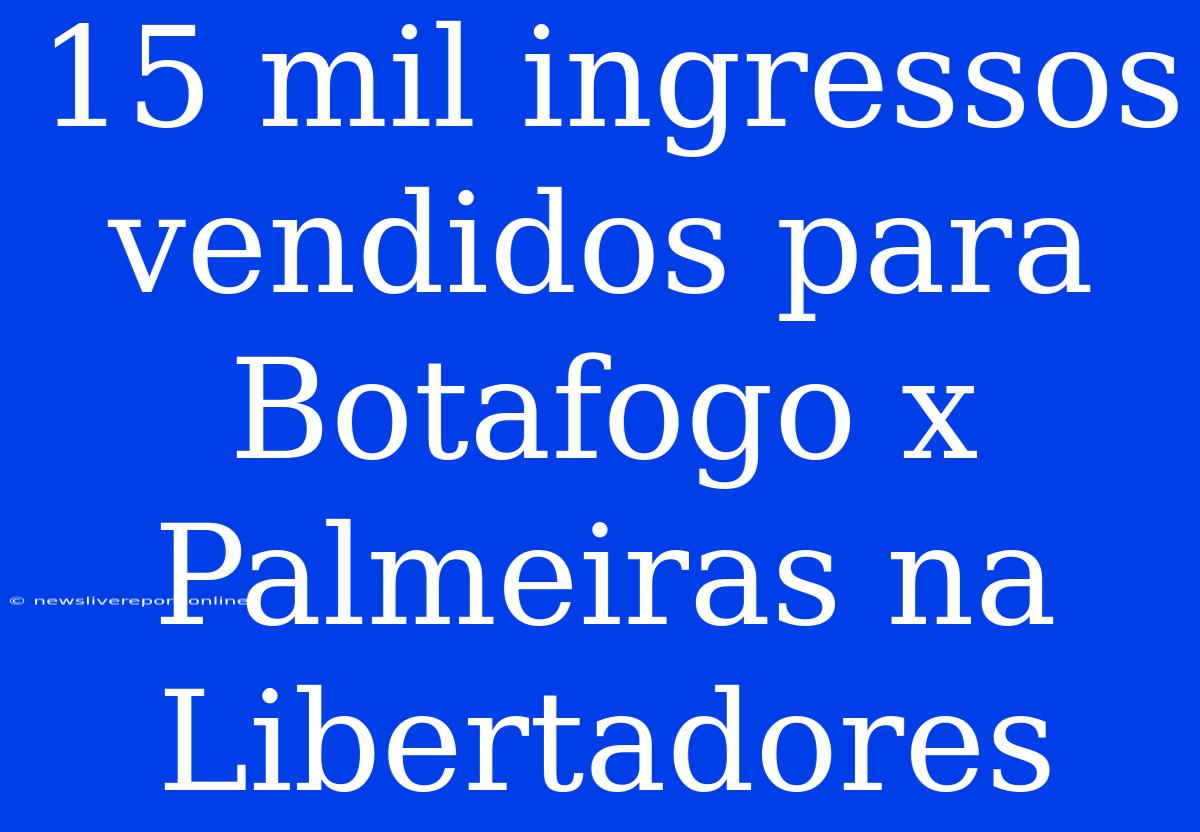 15 Mil Ingressos Vendidos Para Botafogo X Palmeiras Na Libertadores