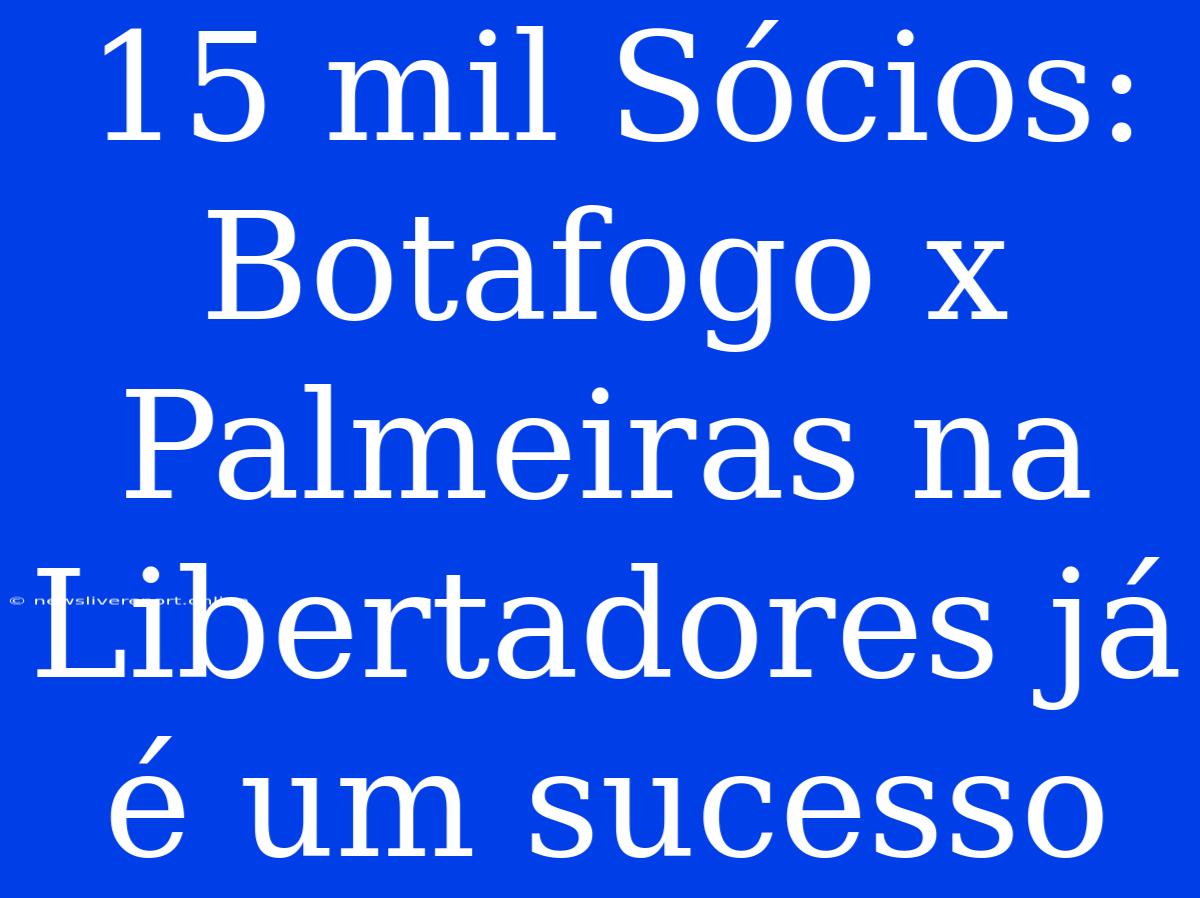 15 Mil Sócios: Botafogo X Palmeiras Na Libertadores Já É Um Sucesso