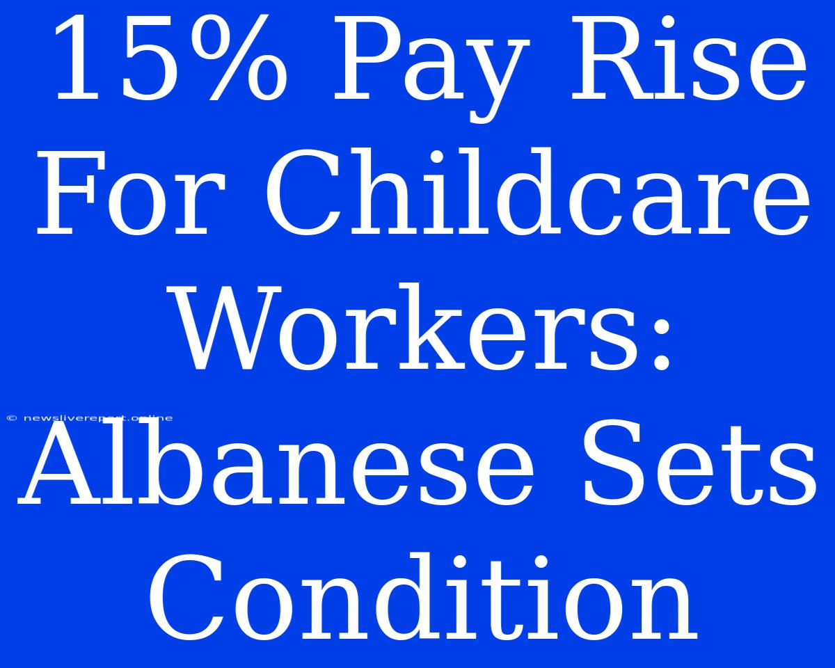 15% Pay Rise For Childcare Workers: Albanese Sets Condition