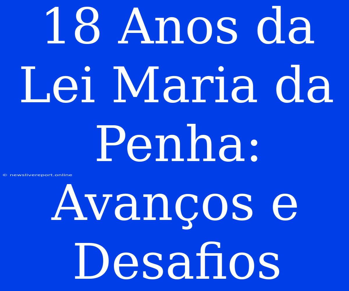 18 Anos Da Lei Maria Da Penha: Avanços E Desafios