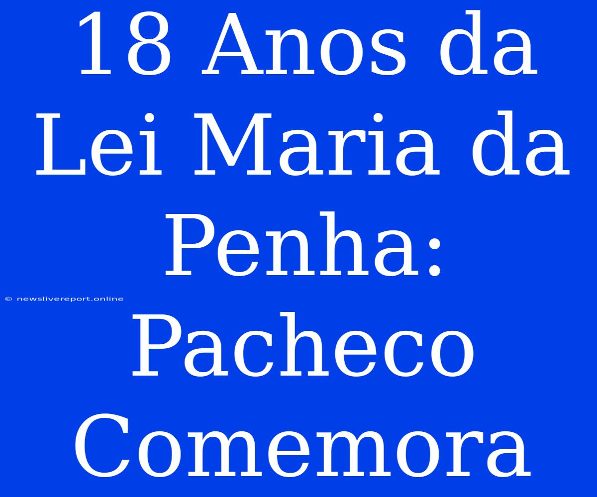 18 Anos Da Lei Maria Da Penha: Pacheco Comemora