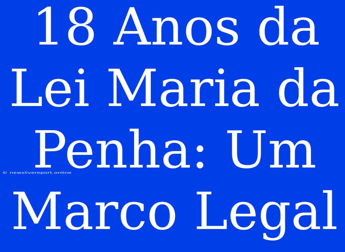 18 Anos Da Lei Maria Da Penha: Um Marco Legal