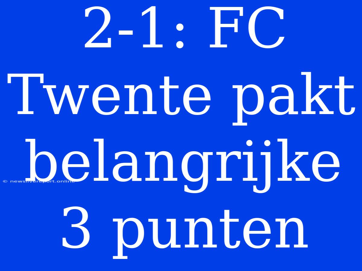 2-1: FC Twente Pakt Belangrijke 3 Punten