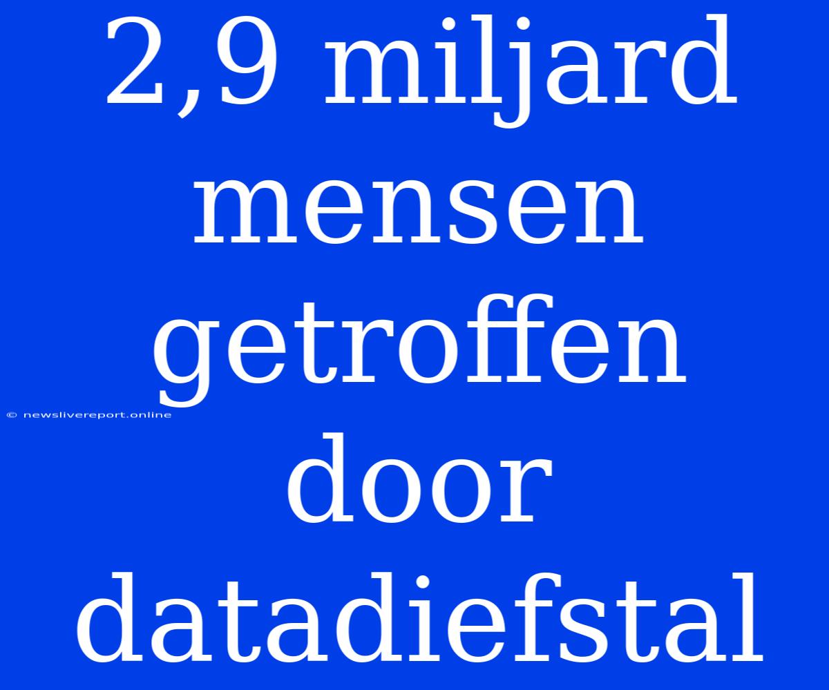 2,9 Miljard Mensen Getroffen Door Datadiefstal