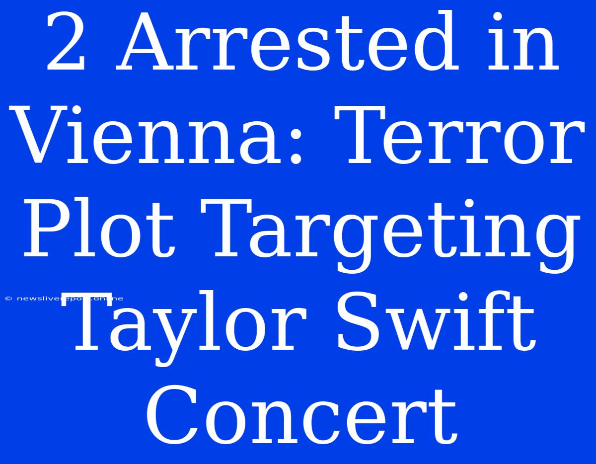 2 Arrested In Vienna: Terror Plot Targeting Taylor Swift Concert