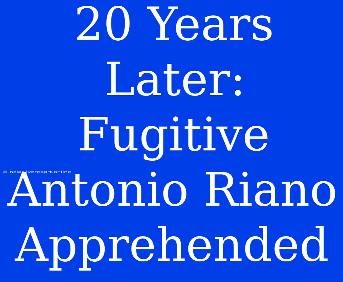 20 Years Later: Fugitive Antonio Riano Apprehended