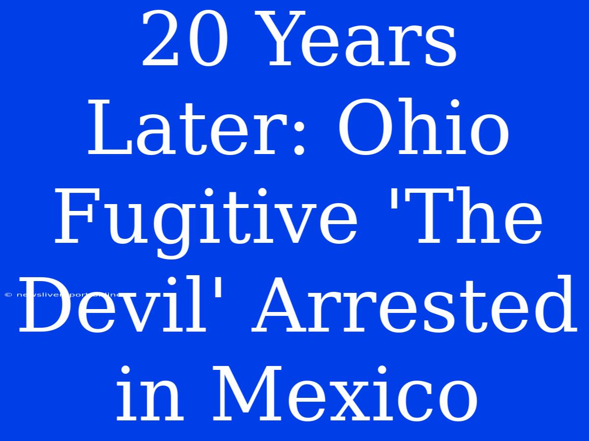 20 Years Later: Ohio Fugitive 'The Devil' Arrested In Mexico