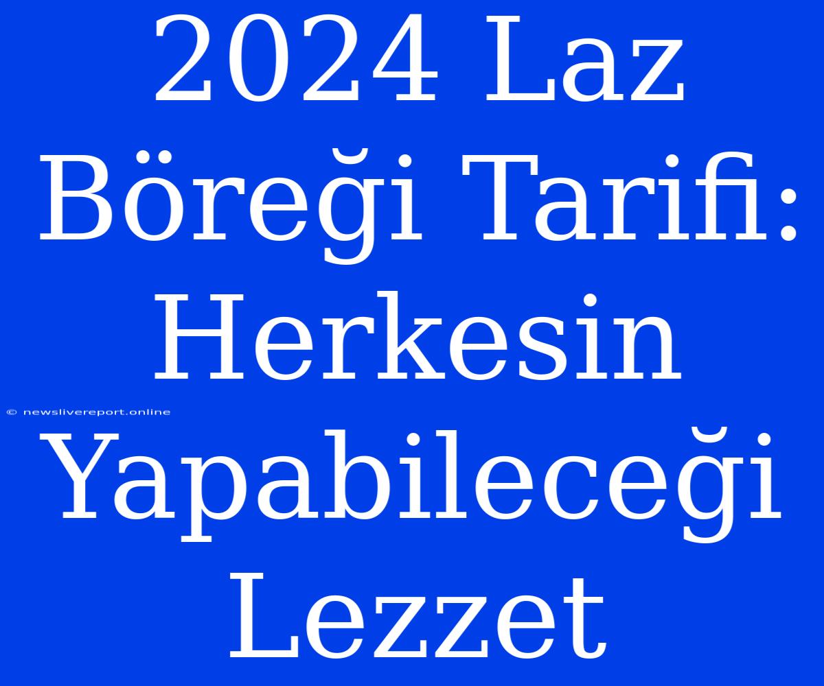 2024 Laz Böreği Tarifi: Herkesin Yapabileceği Lezzet