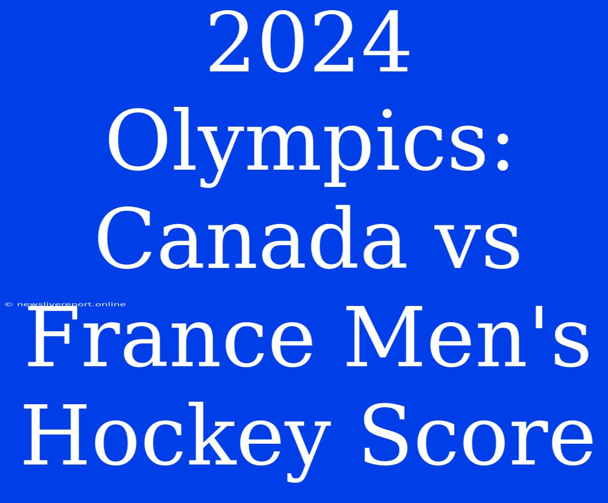 2024 Olympics: Canada Vs France Men's Hockey Score