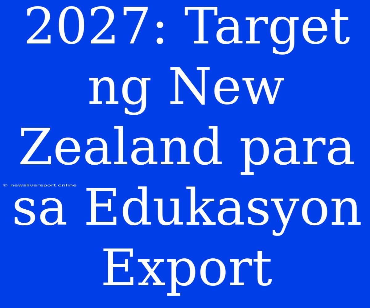 2027: Target Ng New Zealand Para Sa Edukasyon Export