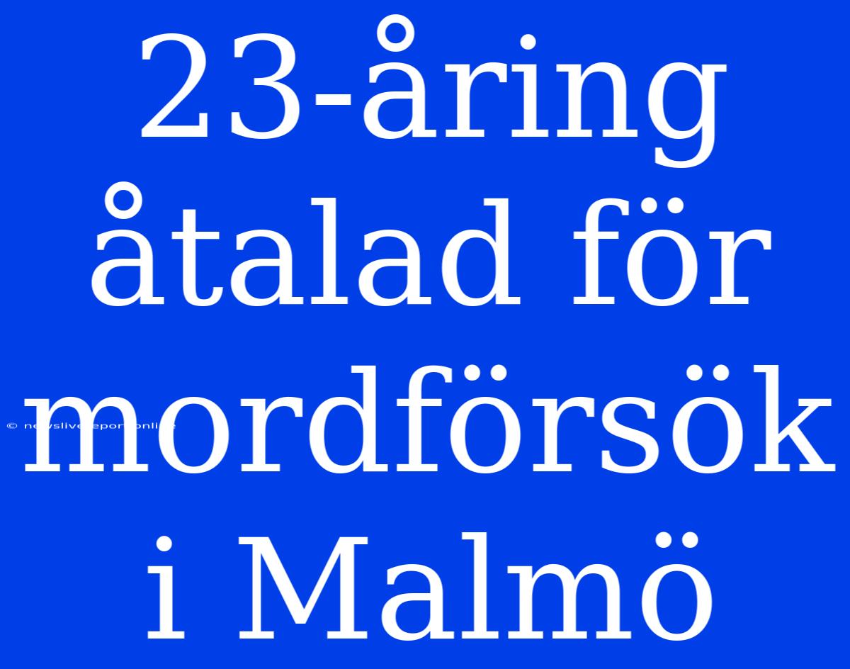 23-åring Åtalad För Mordförsök I Malmö