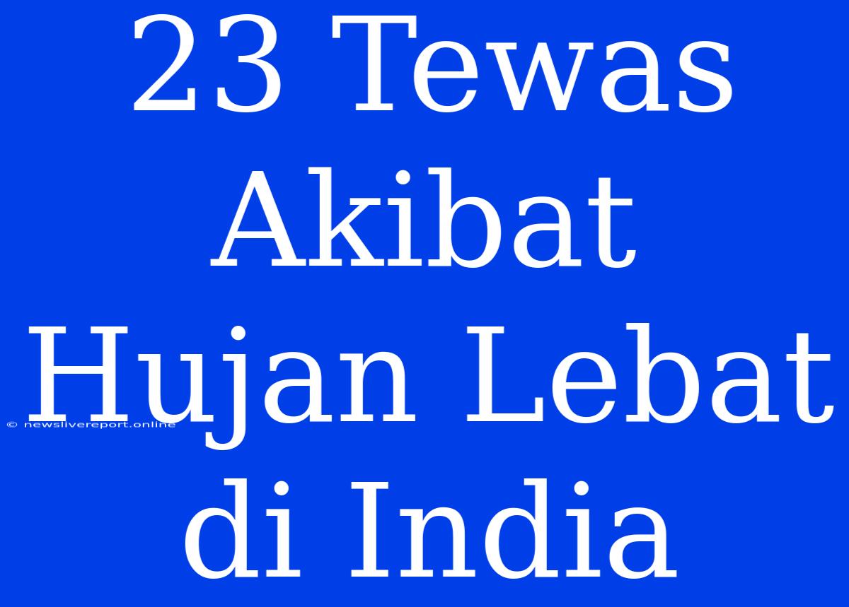 23 Tewas Akibat Hujan Lebat Di India