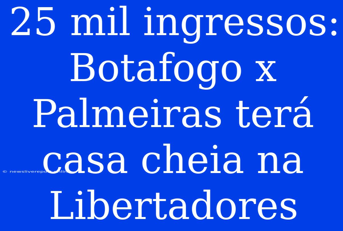 25 Mil Ingressos: Botafogo X Palmeiras Terá Casa Cheia Na Libertadores