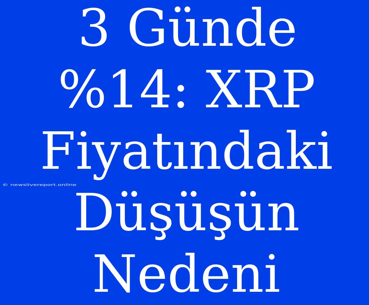 3 Günde %14: XRP Fiyatındaki Düşüşün Nedeni