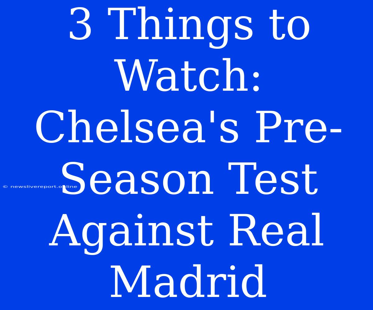 3 Things To Watch: Chelsea's Pre-Season Test Against Real Madrid