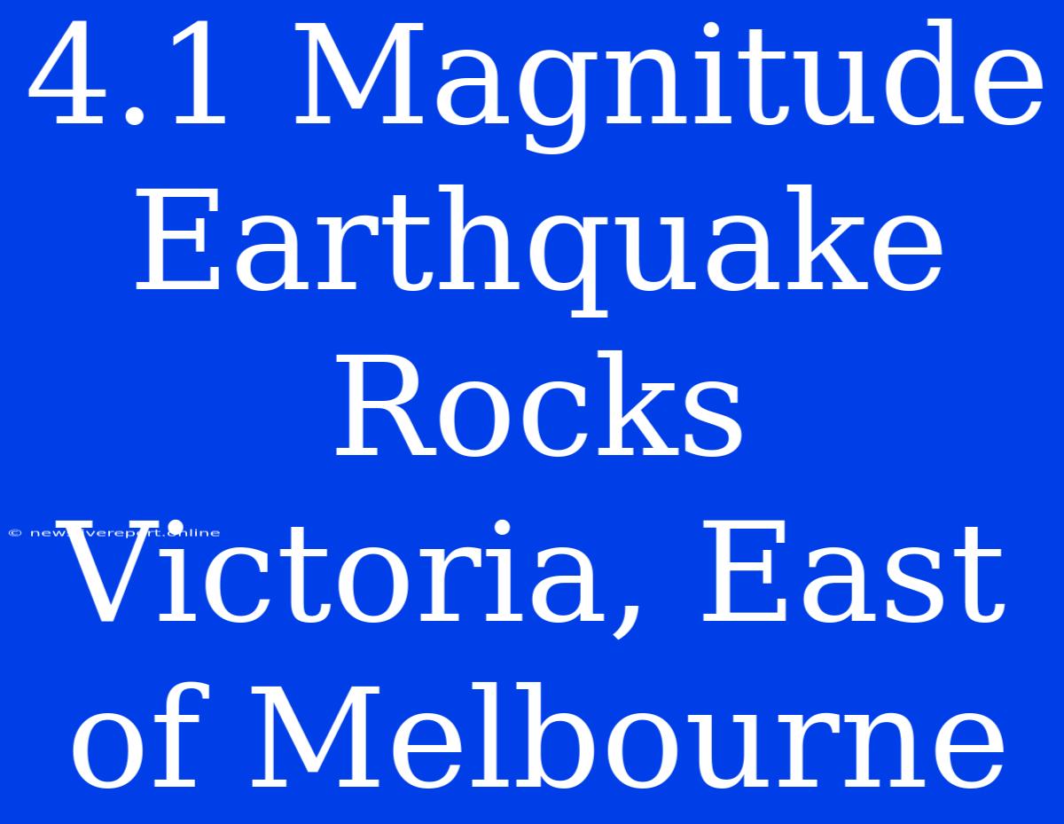 4.1 Magnitude Earthquake Rocks Victoria, East Of Melbourne