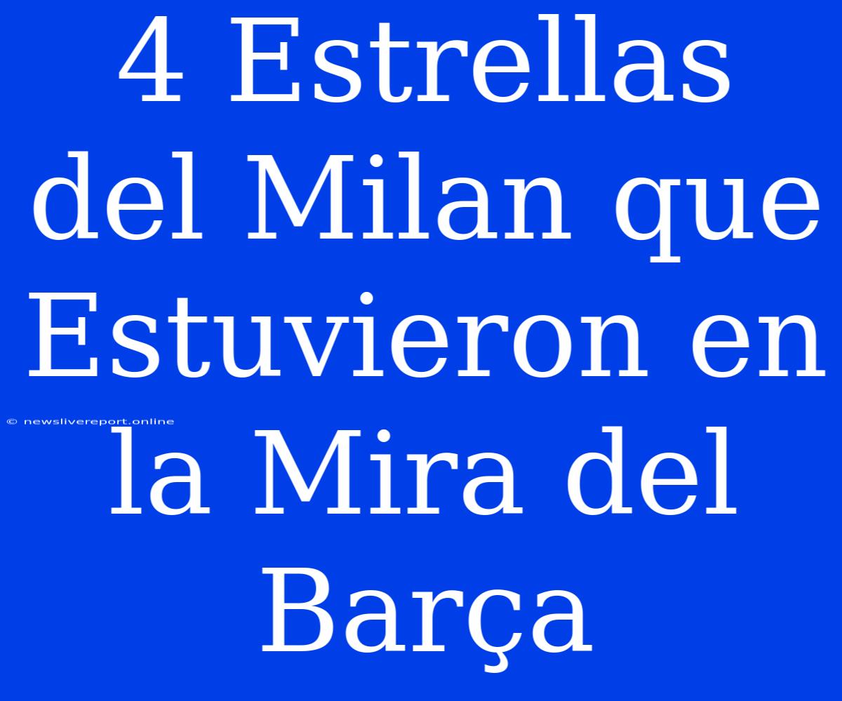 4 Estrellas Del Milan Que Estuvieron En La Mira Del Barça