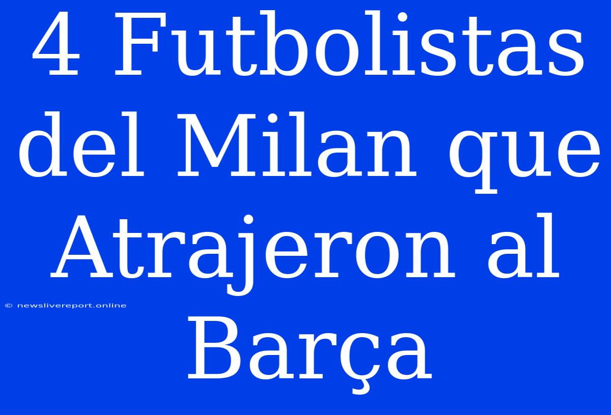 4 Futbolistas Del Milan Que Atrajeron Al Barça