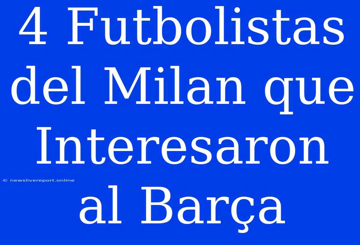 4 Futbolistas Del Milan Que Interesaron Al Barça