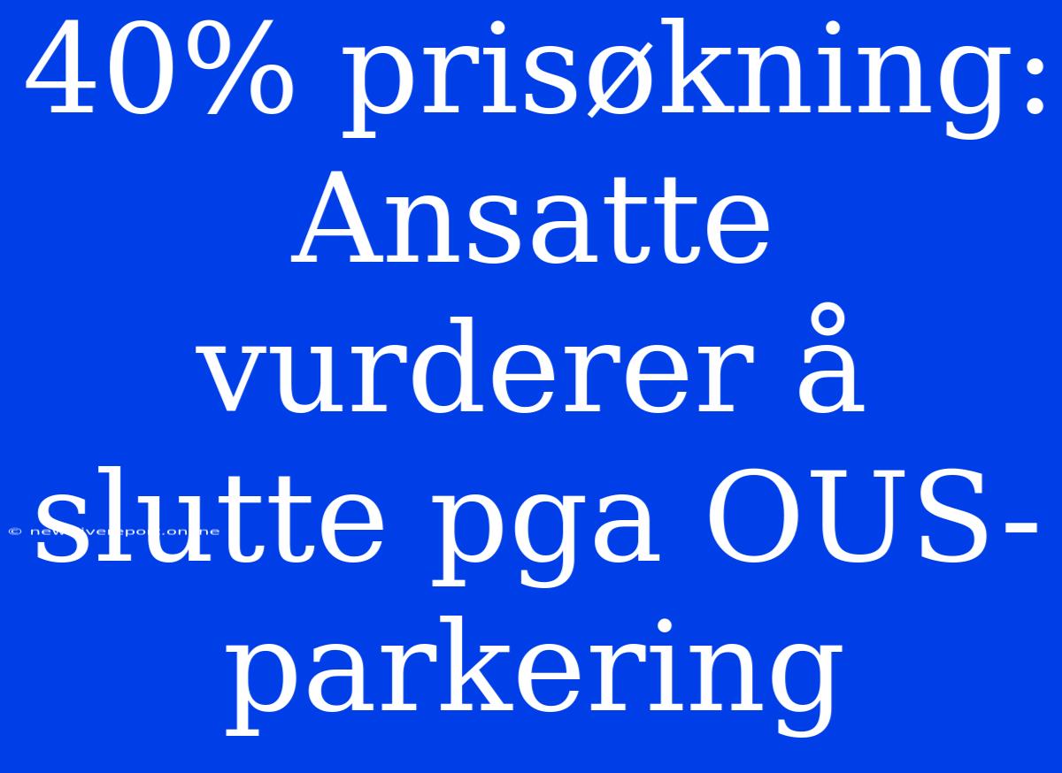 40% Prisøkning: Ansatte Vurderer Å Slutte Pga OUS-parkering