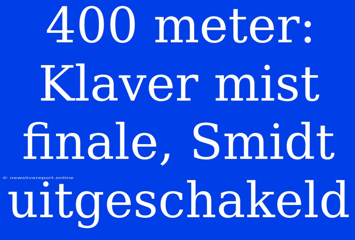 400 Meter: Klaver Mist Finale, Smidt Uitgeschakeld