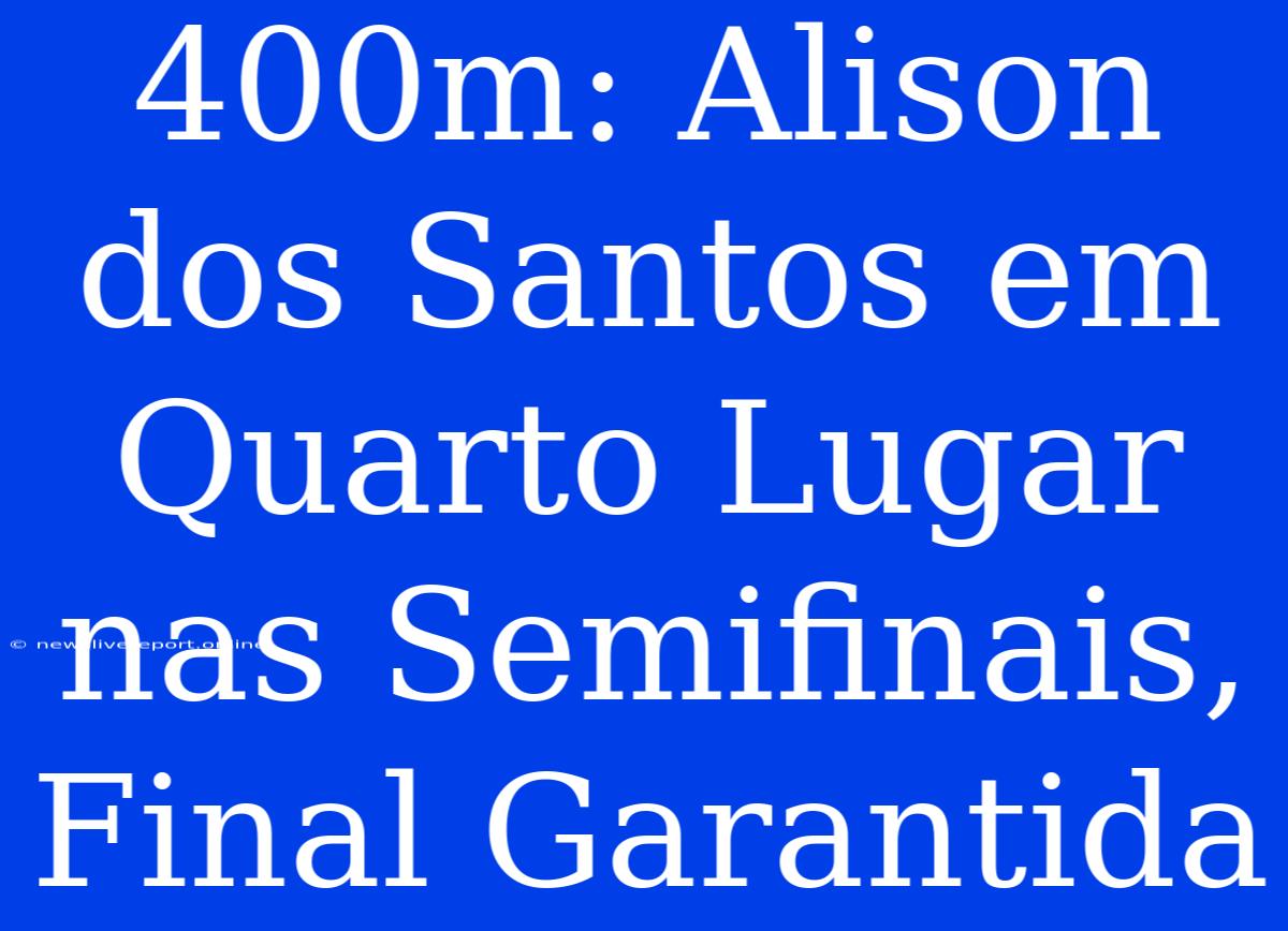 400m: Alison Dos Santos Em Quarto Lugar Nas Semifinais, Final Garantida