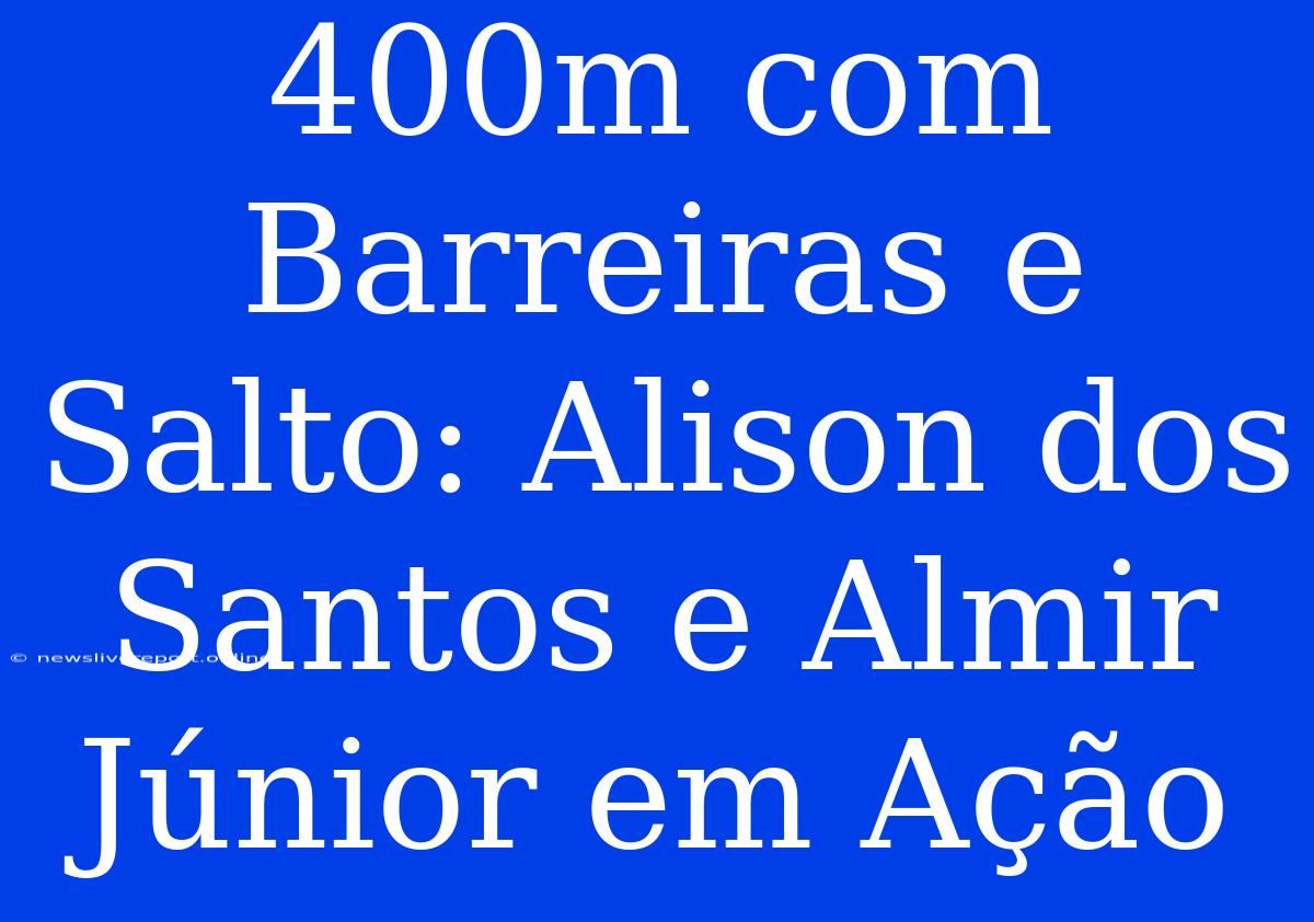 400m Com Barreiras E Salto: Alison Dos Santos E Almir Júnior Em Ação