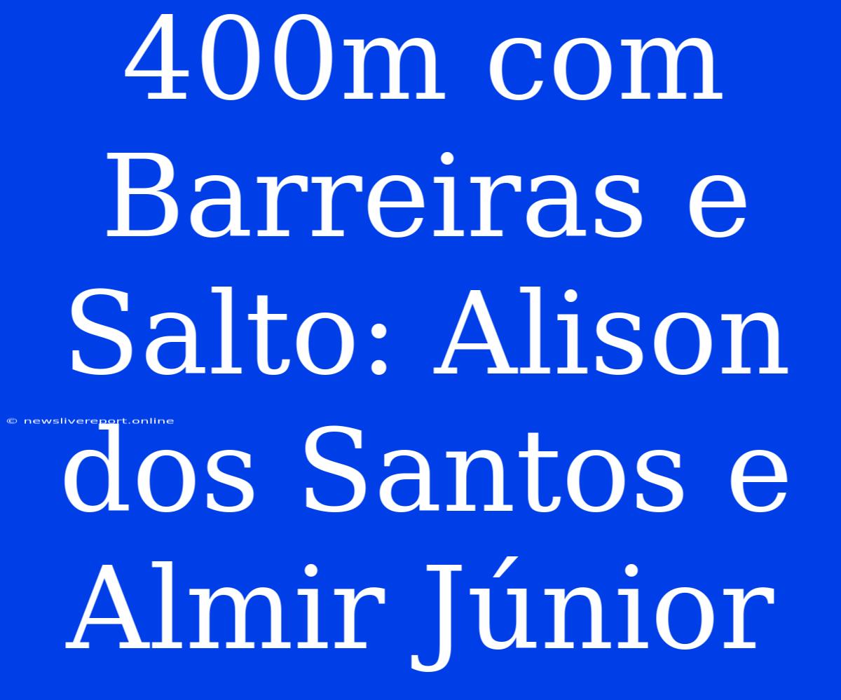 400m Com Barreiras E Salto: Alison Dos Santos E Almir Júnior