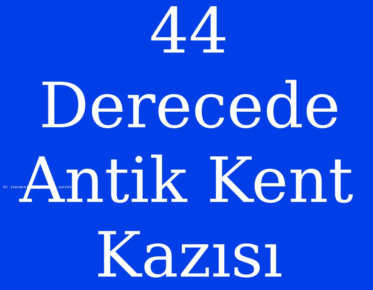 44 Derecede Antik Kent Kazısı