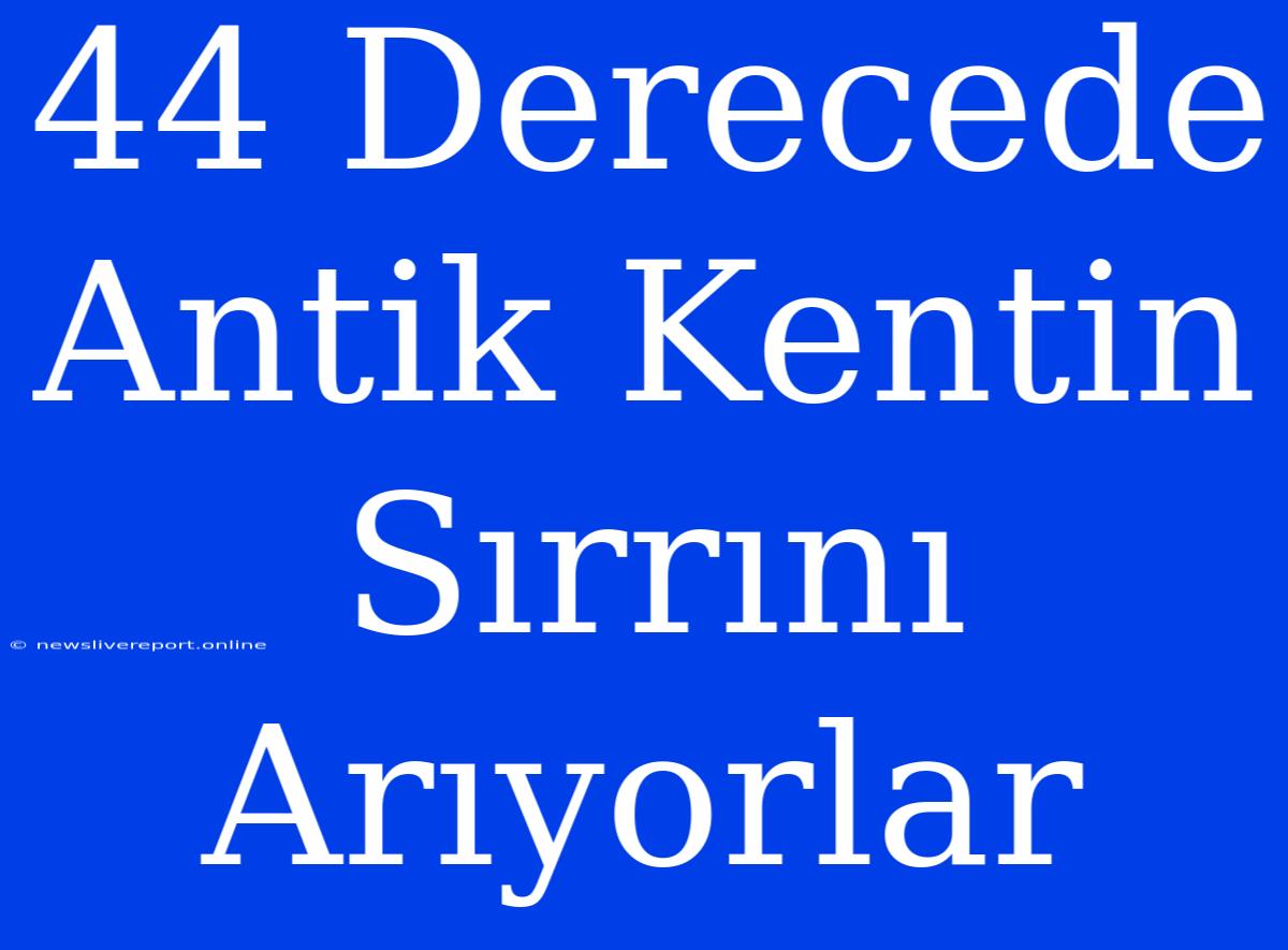 44 Derecede Antik Kentin Sırrını Arıyorlar