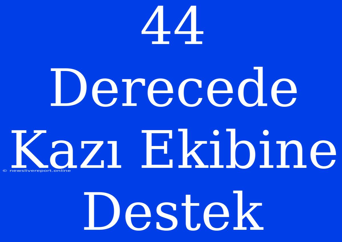 44 Derecede Kazı Ekibine Destek