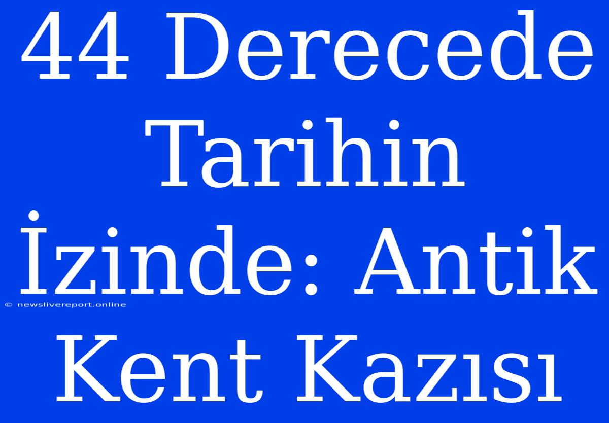 44 Derecede Tarihin İzinde: Antik Kent Kazısı