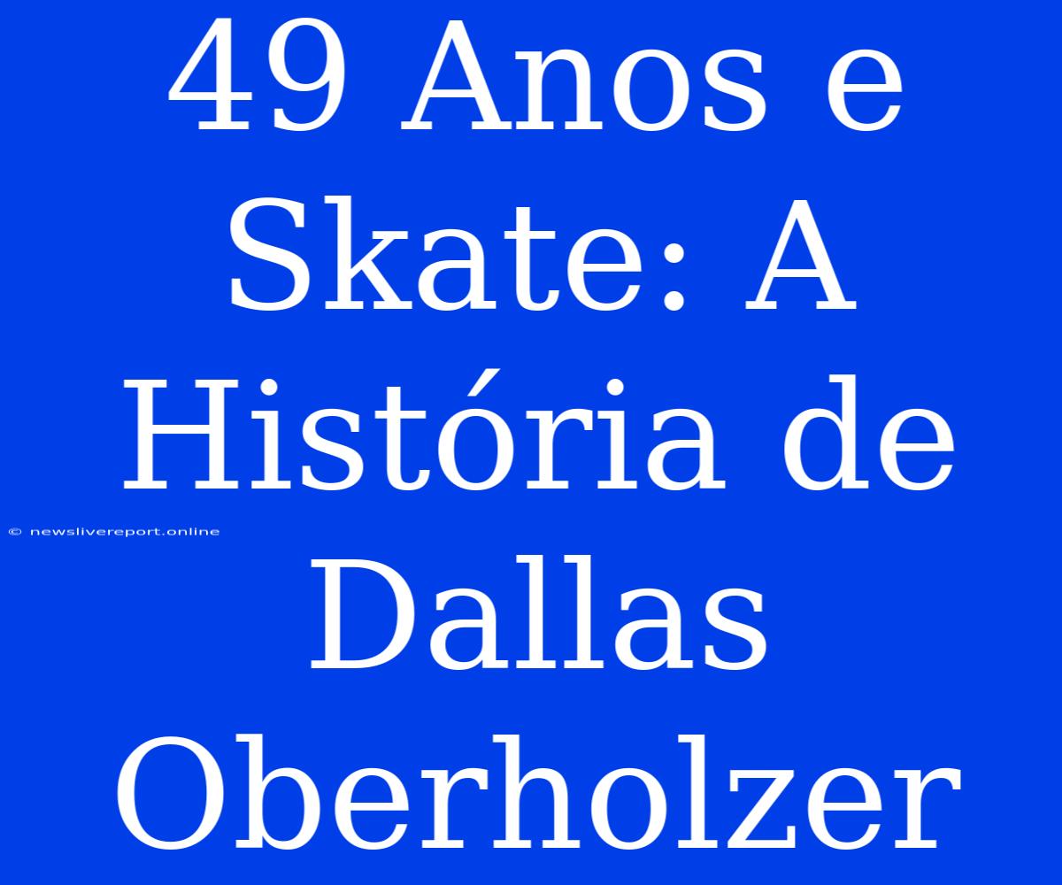 49 Anos E Skate: A História De Dallas Oberholzer