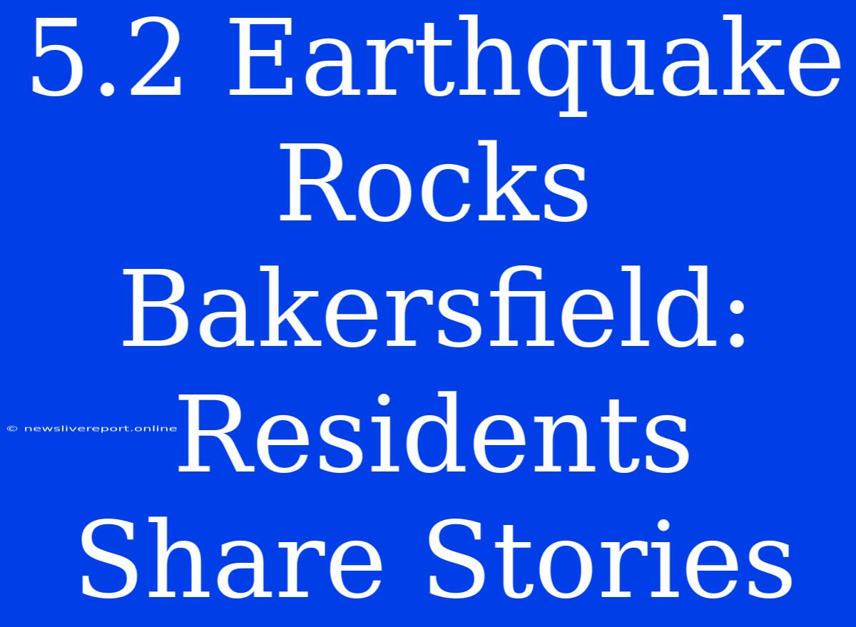 5.2 Earthquake Rocks Bakersfield: Residents Share Stories