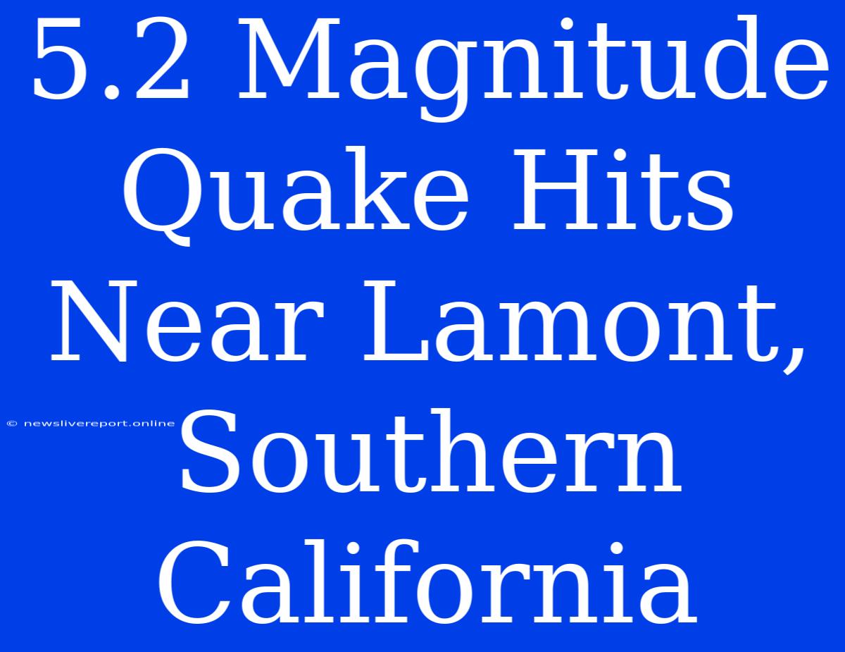 5.2 Magnitude Quake Hits Near Lamont, Southern California