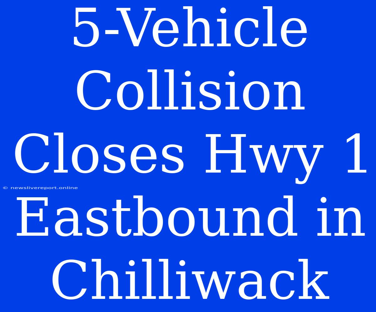 5-Vehicle Collision Closes Hwy 1 Eastbound In Chilliwack