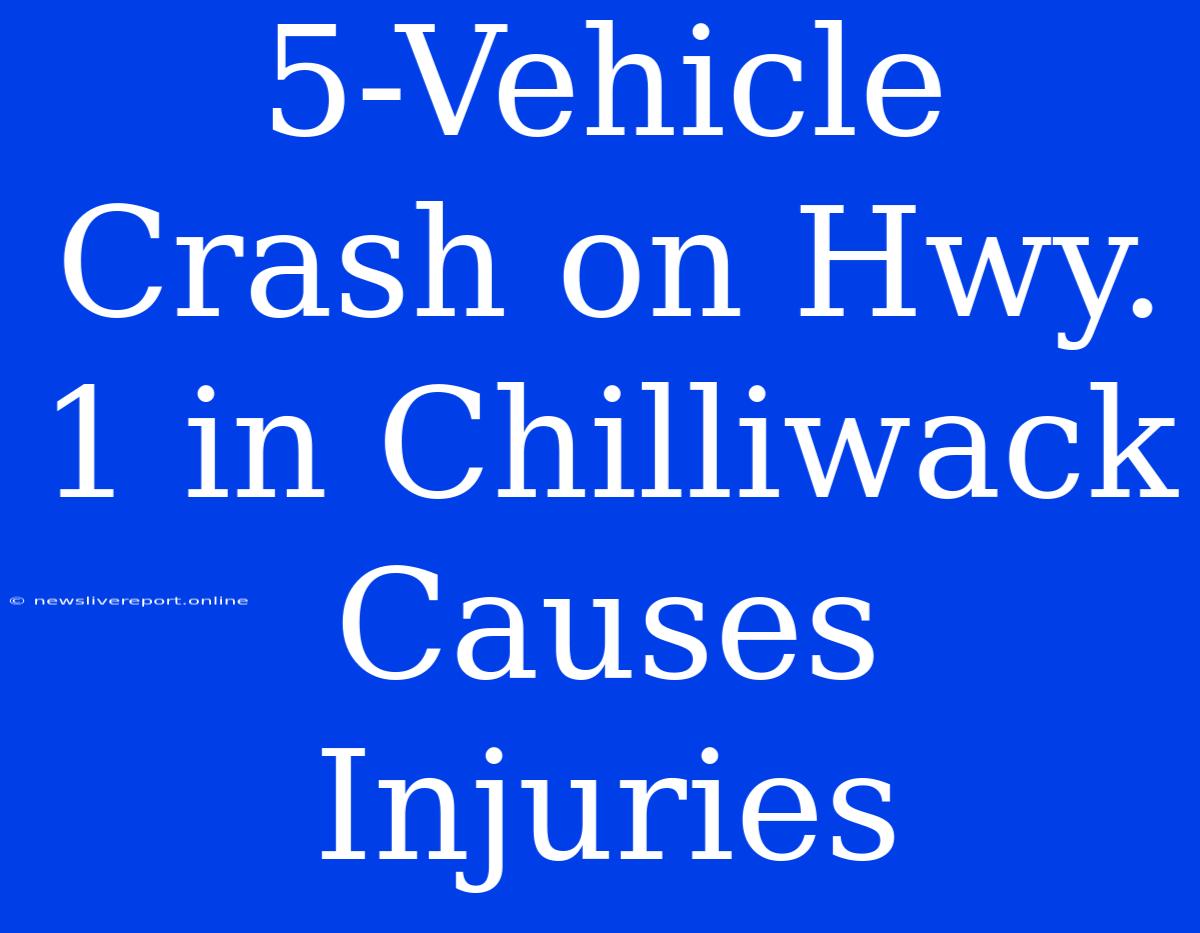 5-Vehicle Crash On Hwy. 1 In Chilliwack Causes Injuries