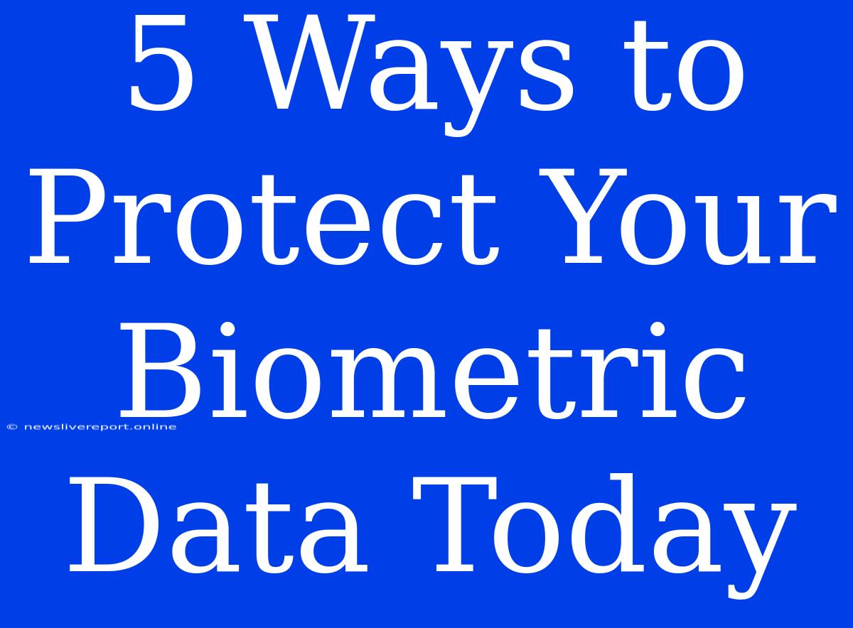 5 Ways To Protect Your Biometric Data Today