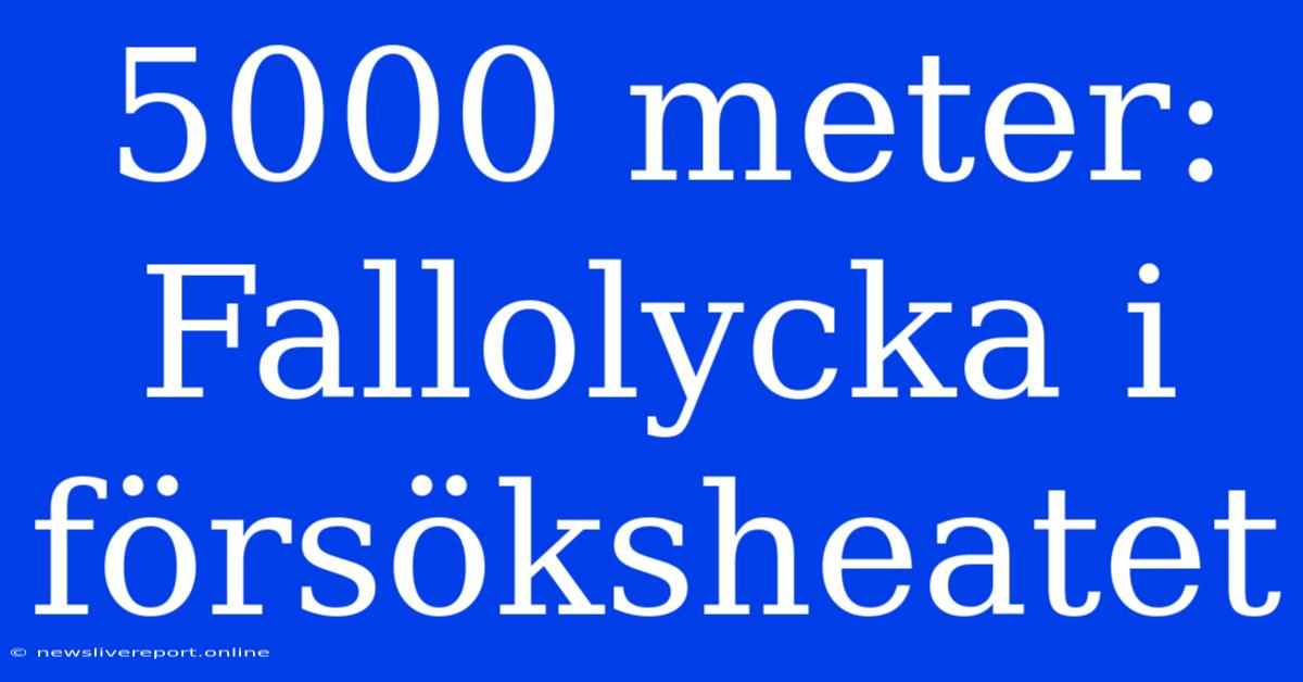 5000 Meter: Fallolycka I Försöksheatet