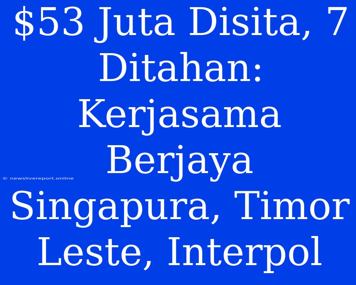 $53 Juta Disita, 7 Ditahan: Kerjasama Berjaya Singapura, Timor Leste, Interpol