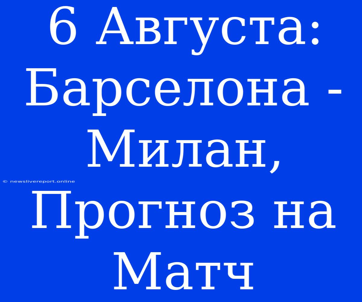 6 Августа: Барселона - Милан, Прогноз На Матч