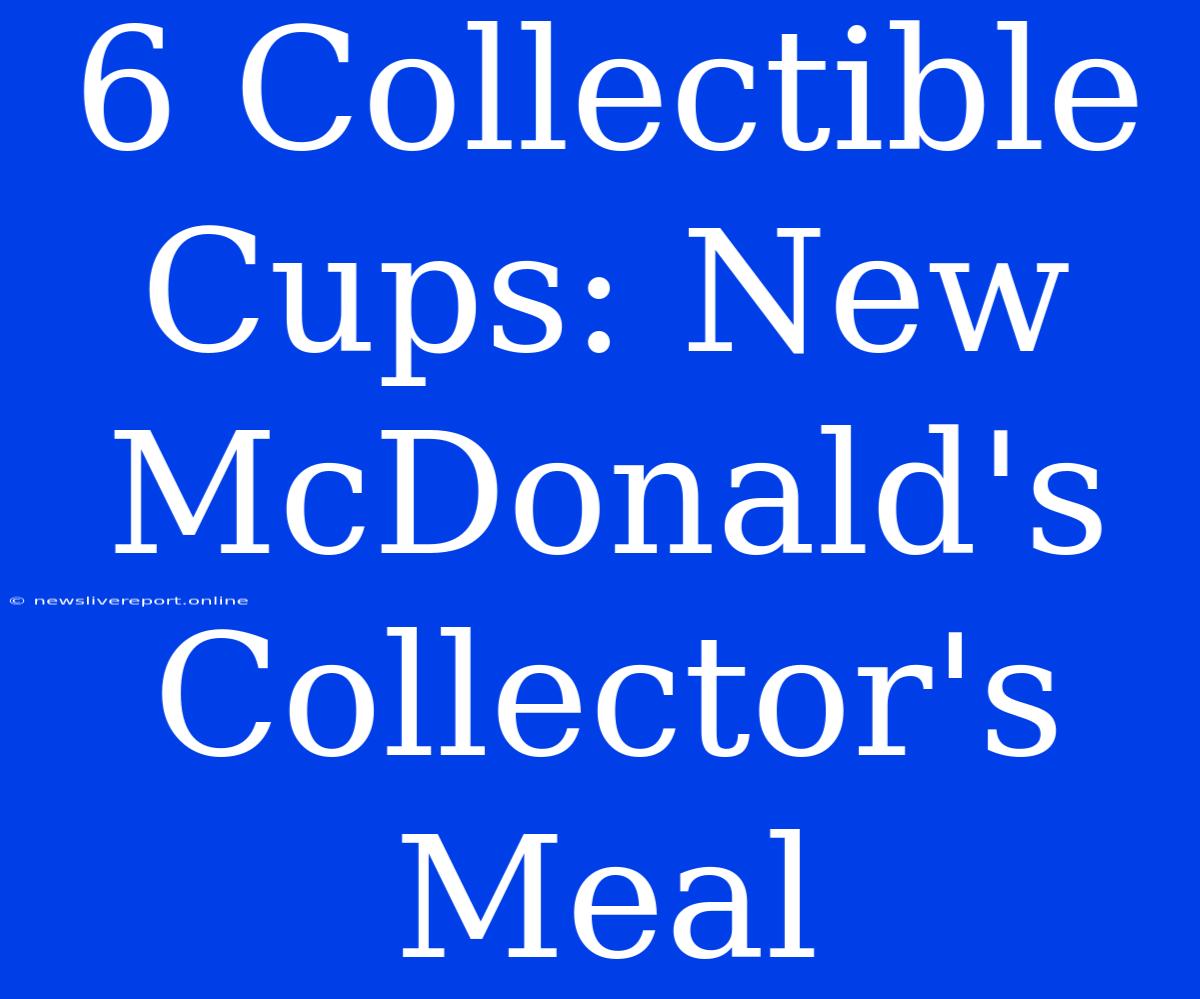 6 Collectible Cups: New McDonald's Collector's Meal