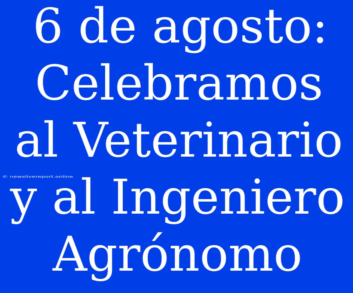 6 De Agosto: Celebramos Al Veterinario Y Al Ingeniero Agrónomo