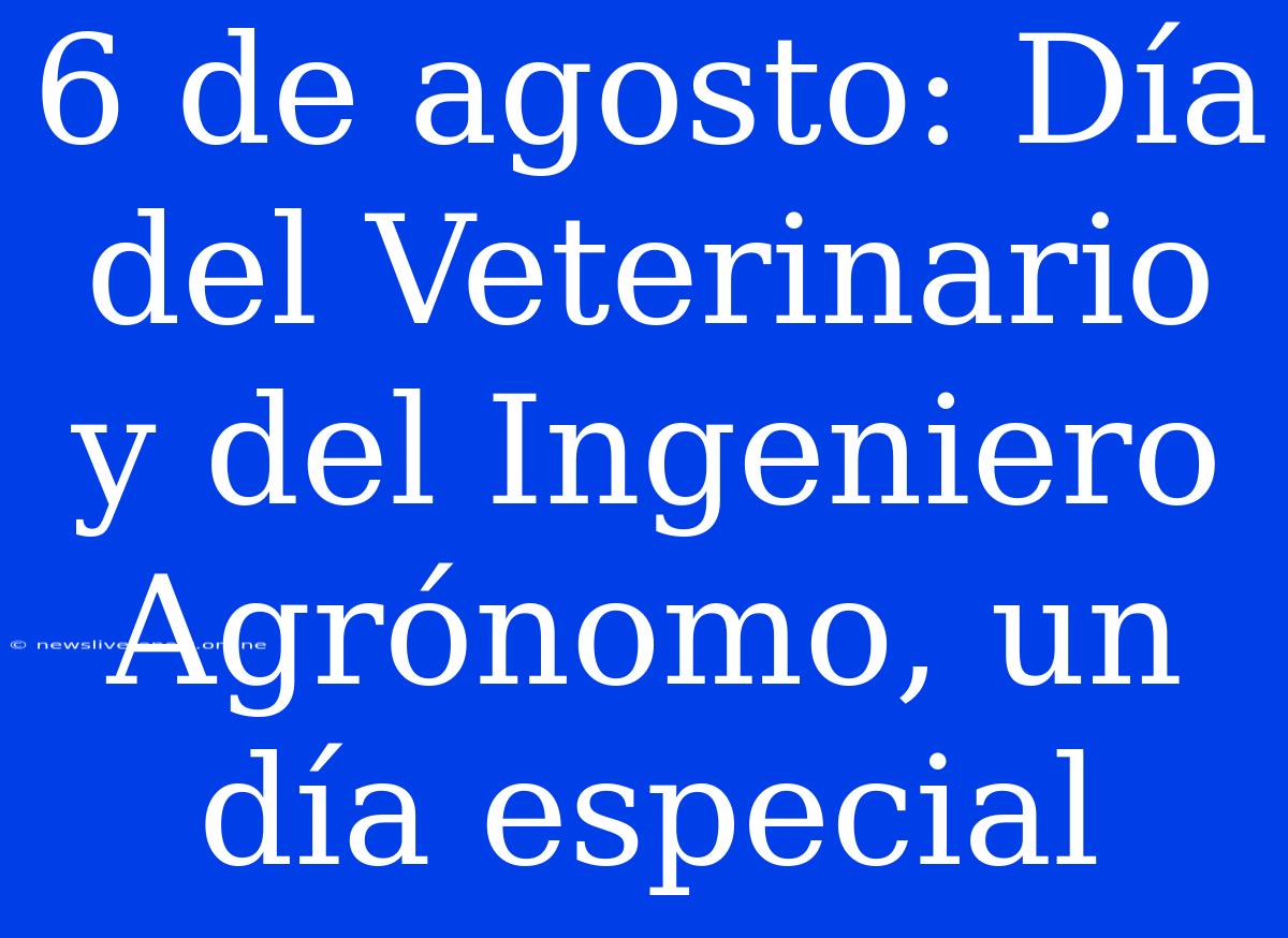 6 De Agosto: Día Del Veterinario Y Del Ingeniero Agrónomo, Un Día Especial