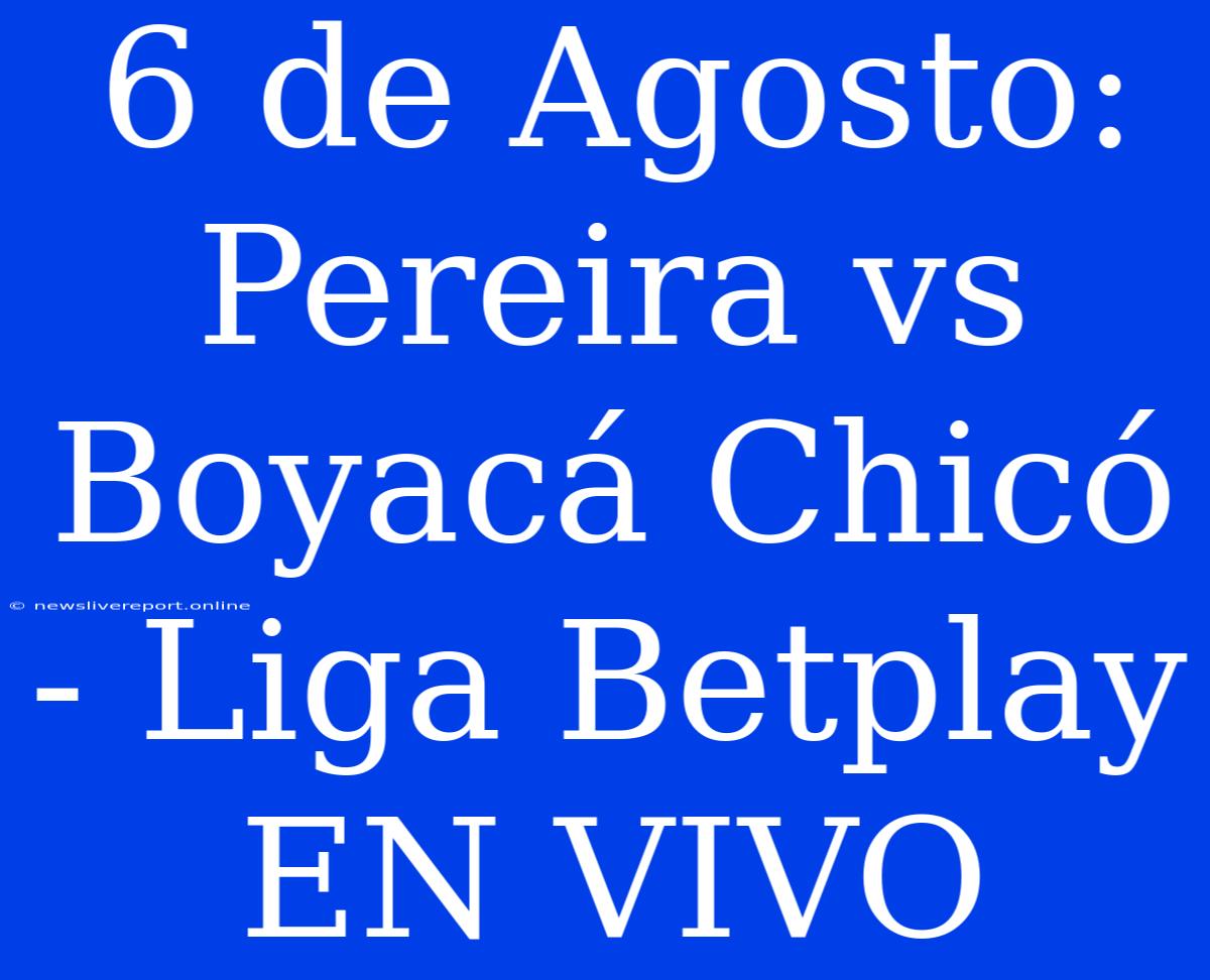 6 De Agosto: Pereira Vs Boyacá Chicó - Liga Betplay EN VIVO