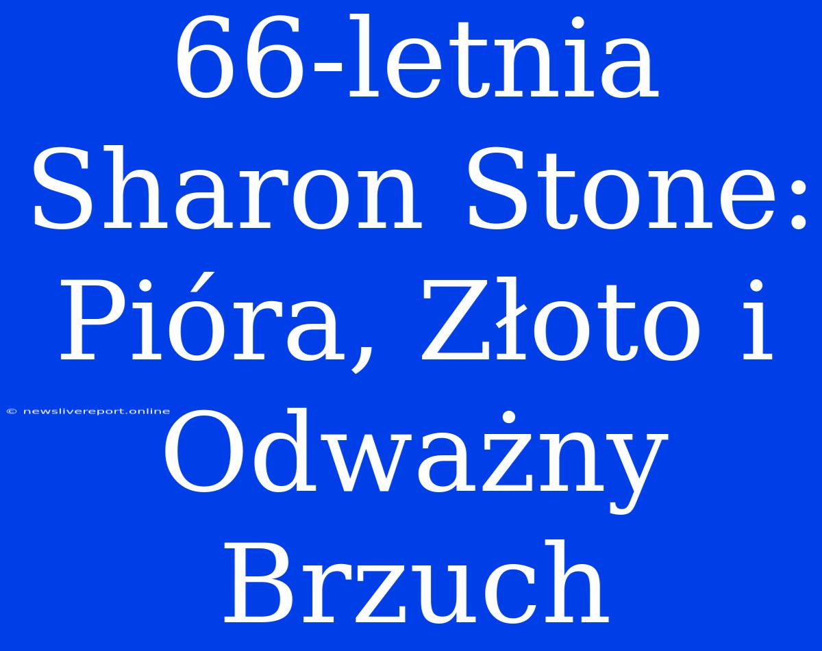 66-letnia Sharon Stone: Pióra, Złoto I Odważny Brzuch